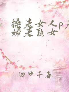 搡老女人p老熟妇老熟女
