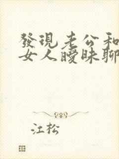 发现老公和别的女人暧昧聊天怎么办