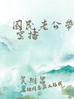 国民老公带回家 云播