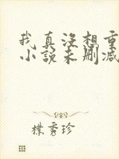 我真没想重生啊小说未删减在线看