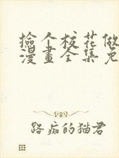 捡个校花做老婆漫画全集免费