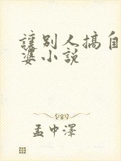 让别人搞自己老婆小说