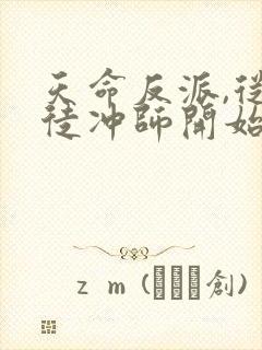 天命反派,从逆徒冲师开始免费看