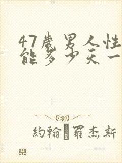 47岁男人性功能多少天一次正常值