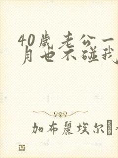 40岁老公一个月也不碰我正常吗怎么回事