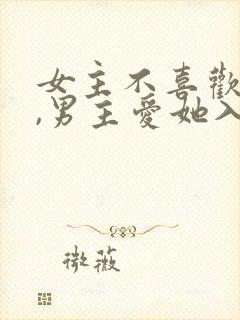 女主不喜欢男主,男主爱她入骨的文