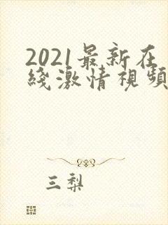 2021最新在线激情视频