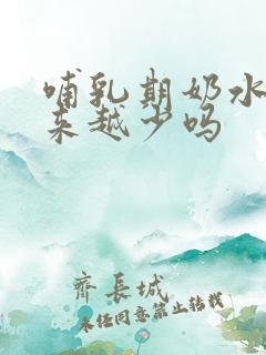 哺乳期奶水会越来越少吗