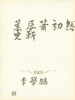 叶辰萧初然最快更新