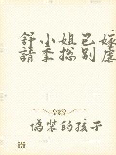 舒小姐已嫁人,请季总别虐了