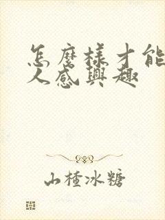 怎么样才能对男人感兴趣