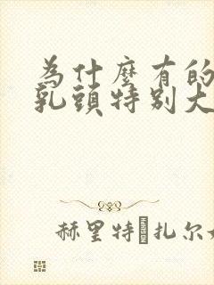 为什么有的男人乳头特别大