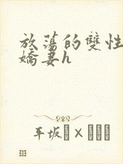 放荡的双性闷骚娇妻h