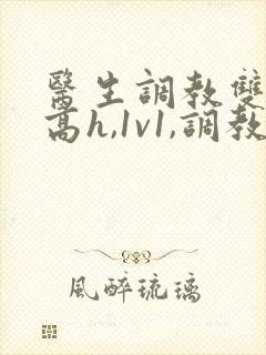 医生调教双性(高h,1v1,调教)