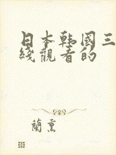 日本韩国三级在线观看的