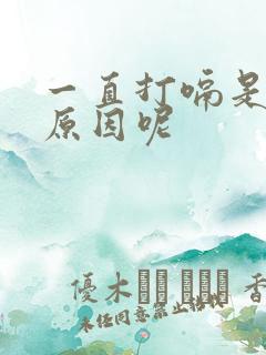 一直打嗝是什么原因呢