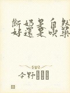 断奶是自然回奶好还是吃药回奶好