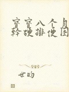 宝宝八个月大便干硬排便困难怎么办