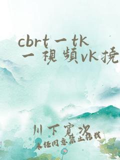 cbrt一tk一视频vk挠脚心