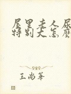 屋里老人尿骚味特别大怎么办