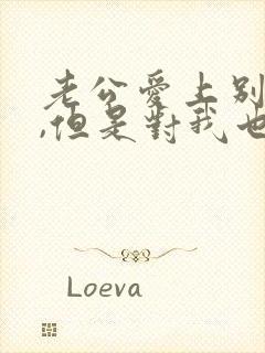 老公爱上别人了,但是对我也很好