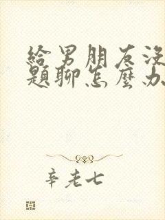 给男朋友没有话题聊怎么办