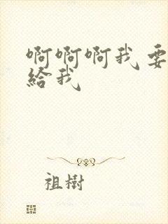 啊啊啊我要快点给我