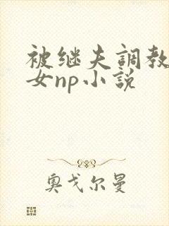 被继夫调教成欲女np小说