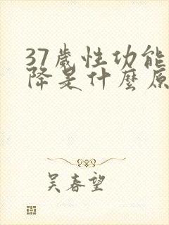 37岁性功能下降是什么原因引起的