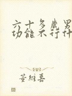 六十多岁男人性功能不行什么原因