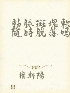 动脉斑块软斑会随时脱落吗