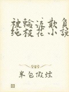 被轮流欺负的清纯校花小说