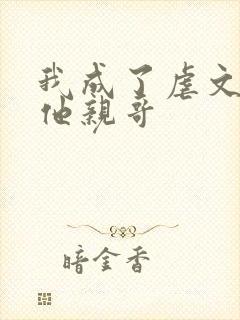 我成了虐文女主他亲哥