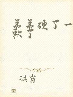 弟弟硬了一会就软了