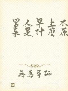 男人早上不勃起来是什么原因