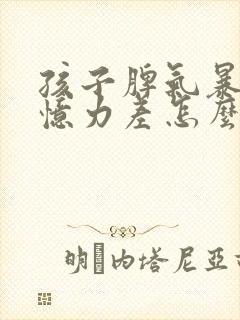 孩子脾气暴躁记忆力差怎么回事