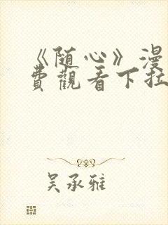 《随心》漫画免费观看下拉式