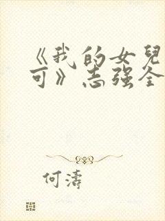 《我的女儿叫小可》志强全文阅读