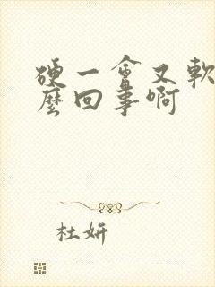 硬一会又软了怎么回事啊