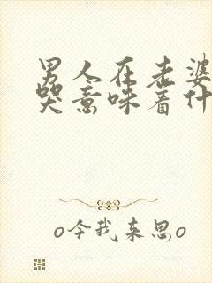 男人在老婆面前哭意味着什么