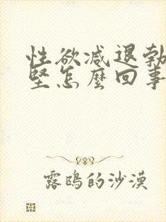 性欲减退勃起不坚怎么回事