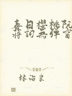 春日樱桃阮圆圆蒋词无弹窗笔趣阁