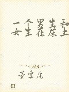 一个男生和一个女生在床上搞基