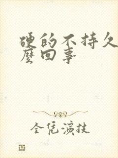 硬的不持久是怎么回事