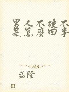 男人不硬不持久是怎么回事