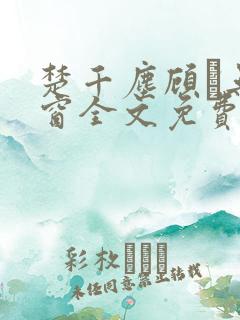 楚千尘顾玦无弹窗全文免费阅读