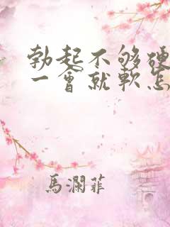 勃起不够硬而且一会就软怎么回事