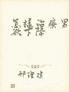 怎样治疗男性性欲下降