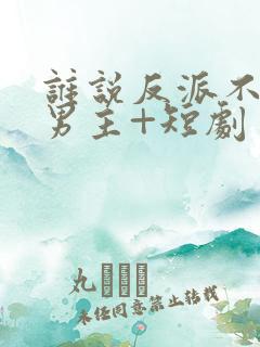 谁说反派不能当男主+短剧