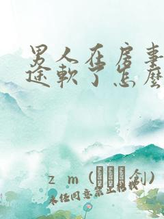 男人在房事上中途软了怎么办